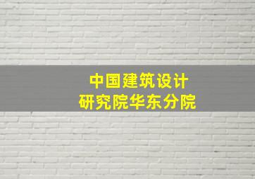 中国建筑设计研究院华东分院