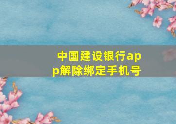 中国建设银行app解除绑定手机号