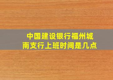 中国建设银行福州城南支行上班时间是几点