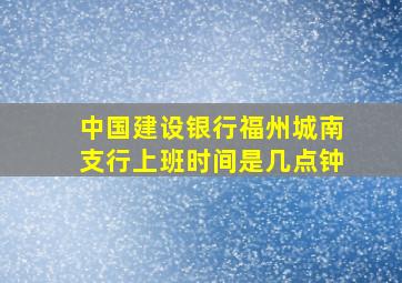 中国建设银行福州城南支行上班时间是几点钟