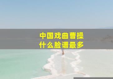 中国戏曲曹操什么脸谱最多