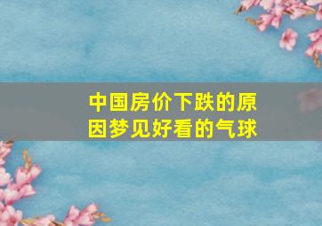 中国房价下跌的原因梦见好看的气球