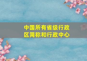 中国所有省级行政区简称和行政中心