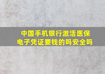 中国手机银行激活医保电子凭证要钱的吗安全吗