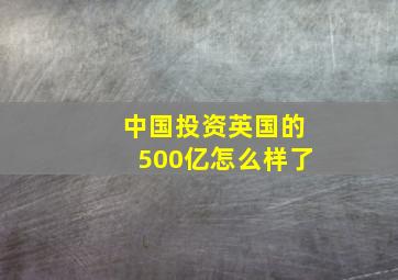 中国投资英国的500亿怎么样了