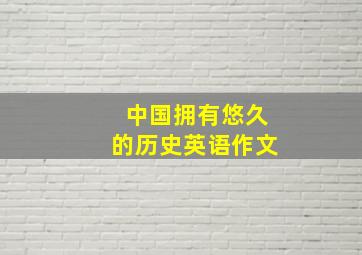 中国拥有悠久的历史英语作文