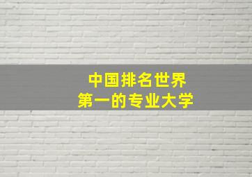 中国排名世界第一的专业大学