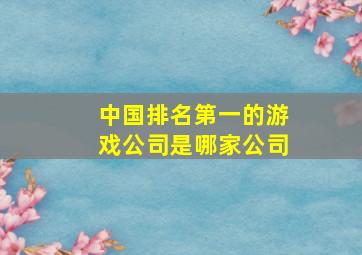 中国排名第一的游戏公司是哪家公司