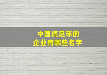 中国搞足球的企业有哪些名字