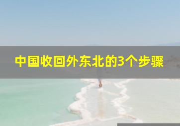 中国收回外东北的3个步骤