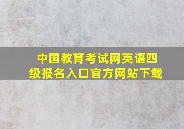 中国教育考试网英语四级报名入口官方网站下载