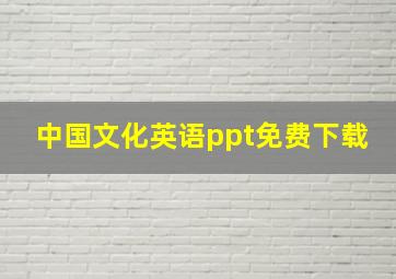 中国文化英语ppt免费下载