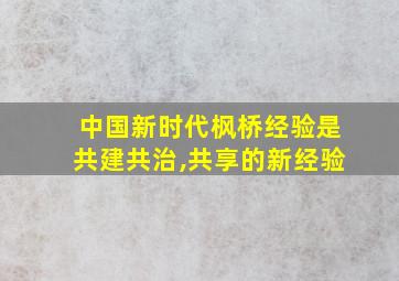 中国新时代枫桥经验是共建共治,共享的新经验