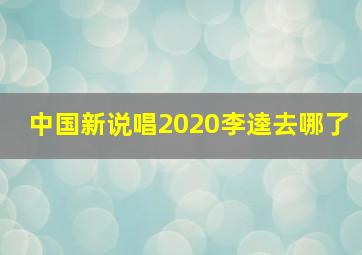 中国新说唱2020李逵去哪了