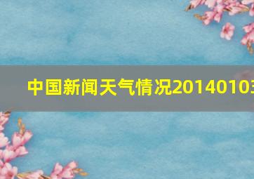 中国新闻天气情况20140103