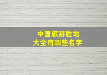 中国旅游胜地大全有哪些名字