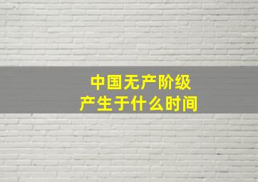 中国无产阶级产生于什么时间