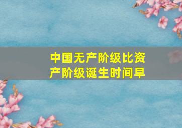 中国无产阶级比资产阶级诞生时间早