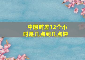 中国时差12个小时是几点到几点钟