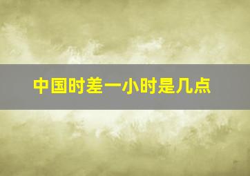 中国时差一小时是几点