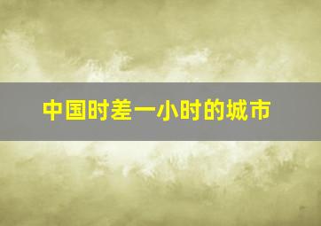 中国时差一小时的城市