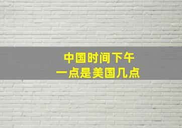 中国时间下午一点是美国几点