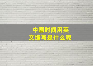 中国时间用英文缩写是什么呢