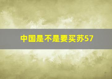 中国是不是要买苏57