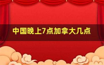 中国晚上7点加拿大几点