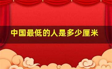 中国最低的人是多少厘米