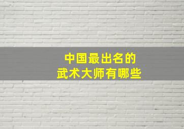 中国最出名的武术大师有哪些