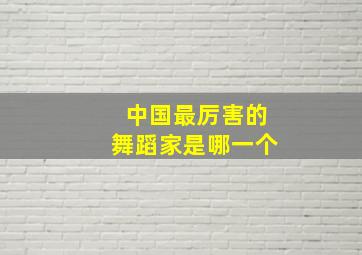 中国最厉害的舞蹈家是哪一个