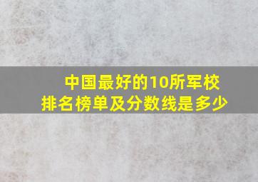 中国最好的10所军校排名榜单及分数线是多少