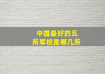 中国最好的五所军校是哪几所