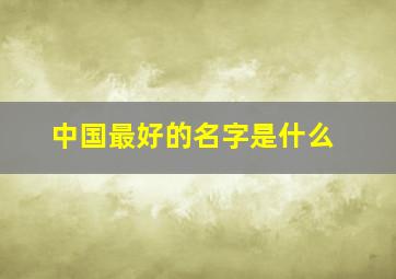 中国最好的名字是什么