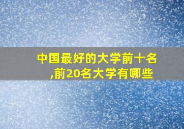 中国最好的大学前十名,前20名大学有哪些