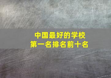 中国最好的学校第一名排名前十名