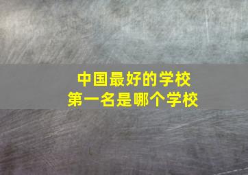 中国最好的学校第一名是哪个学校