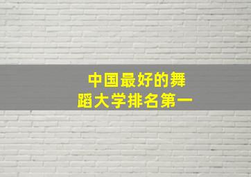 中国最好的舞蹈大学排名第一