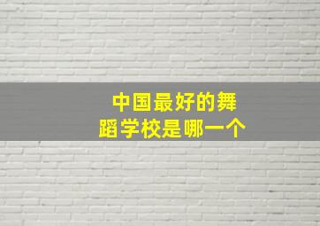 中国最好的舞蹈学校是哪一个