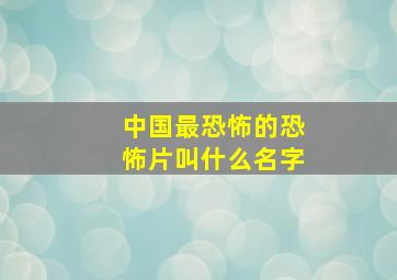 中国最恐怖的恐怖片叫什么名字