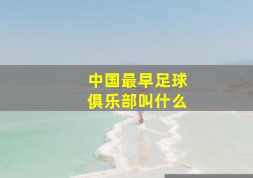 中国最早足球俱乐部叫什么