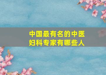 中国最有名的中医妇科专家有哪些人