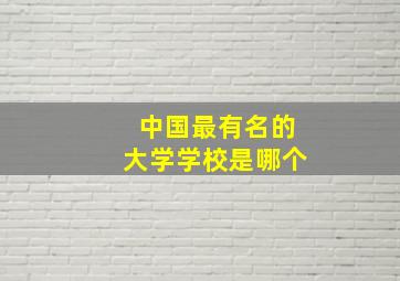 中国最有名的大学学校是哪个