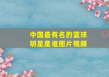 中国最有名的篮球明星是谁图片视频