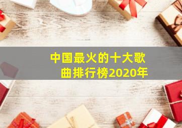 中国最火的十大歌曲排行榜2020年