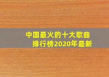 中国最火的十大歌曲排行榜2020年最新