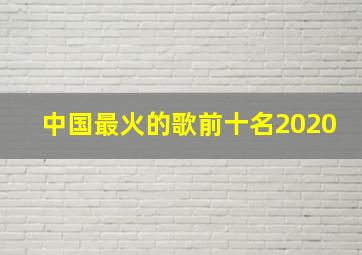 中国最火的歌前十名2020