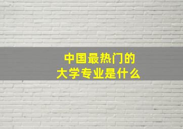 中国最热门的大学专业是什么