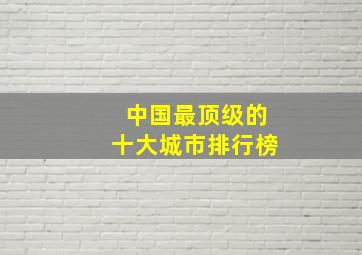 中国最顶级的十大城市排行榜